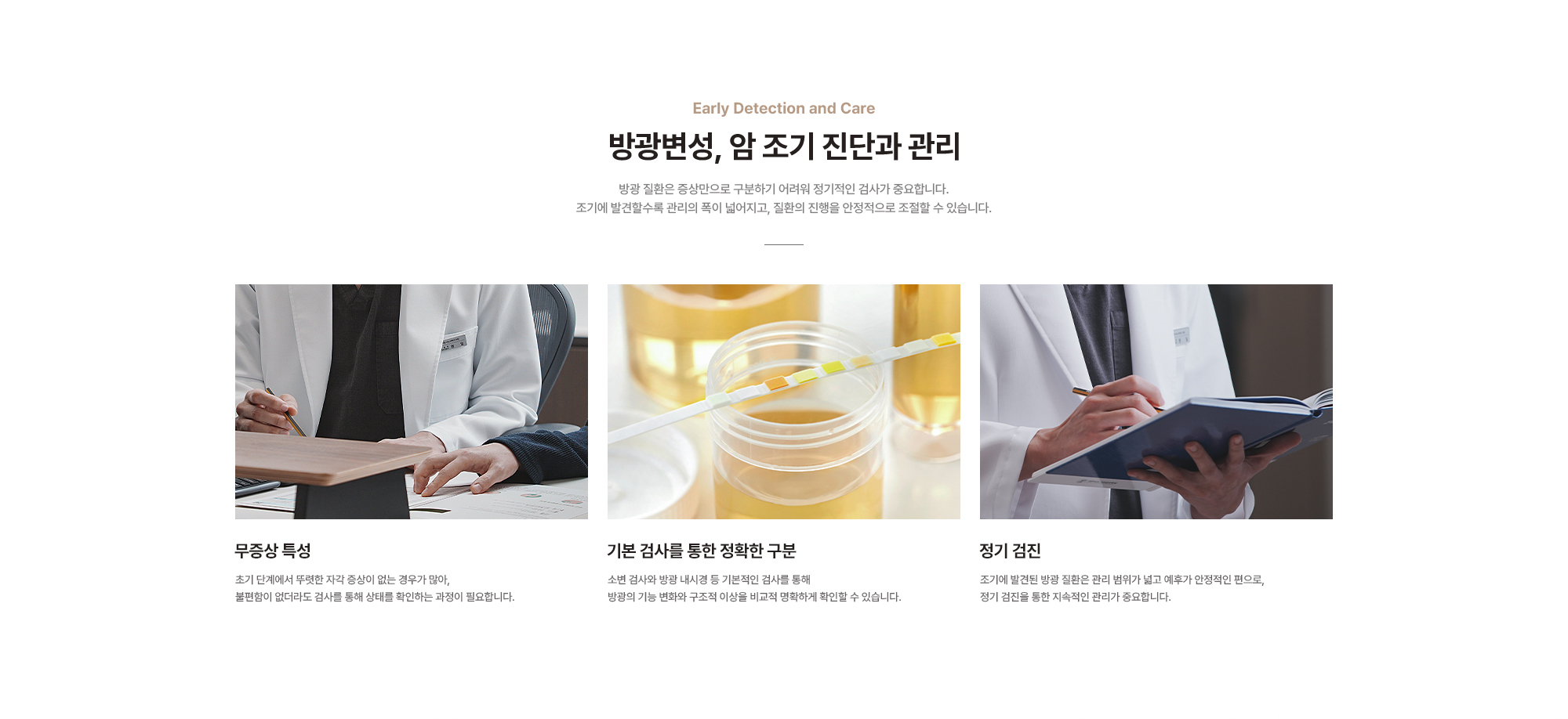 
        방광변성, 암 조기 진단과 관리 방광 질환은 증상만으로 구분하기 어려워 정기적인 검사가 중요합니다. 조기에 발견할수록 관리의 폭이 넓어지고, 질환의 진행을 안정적으로 조절할 수 있습니다.