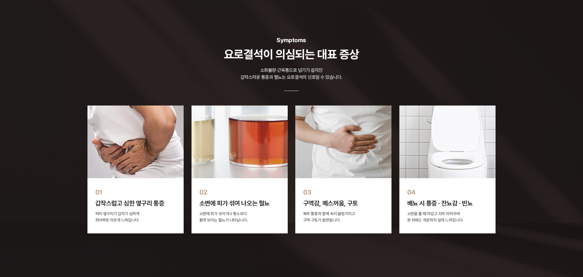 [요로결석이 의심되는 대표 증상] 갑작스럽고 심한 옆구리 통증 / 소변에 피가 섞여 나오는 혈뇨 / 구역감, 메스꺼움, 구토 / 배뇨 시 통증 · 잔뇨감 · 빈뇨