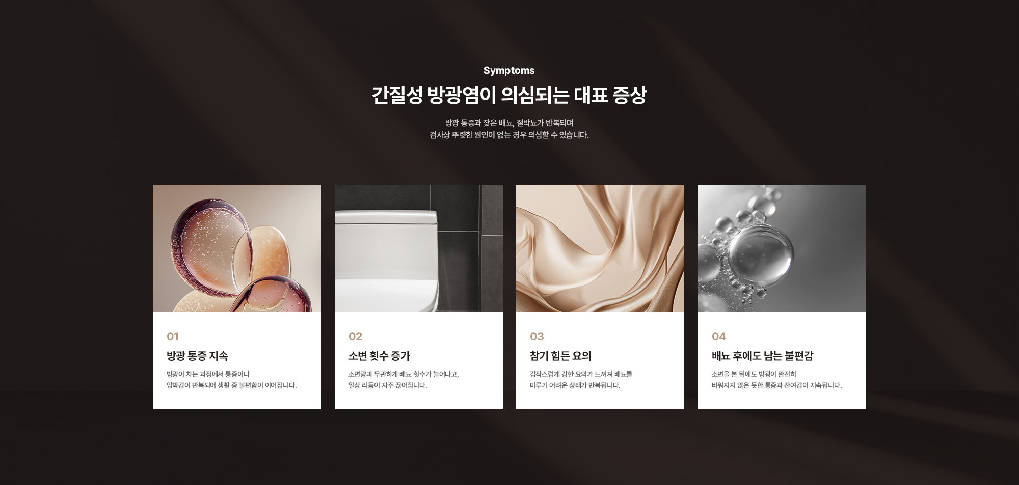 
        간질성 방광염이 의심되는 대표 증상 : 방광 통증 지속, 소변 횟수 증가, 참기 힘든 요의, 배뇨 후에도 남는 불편감
