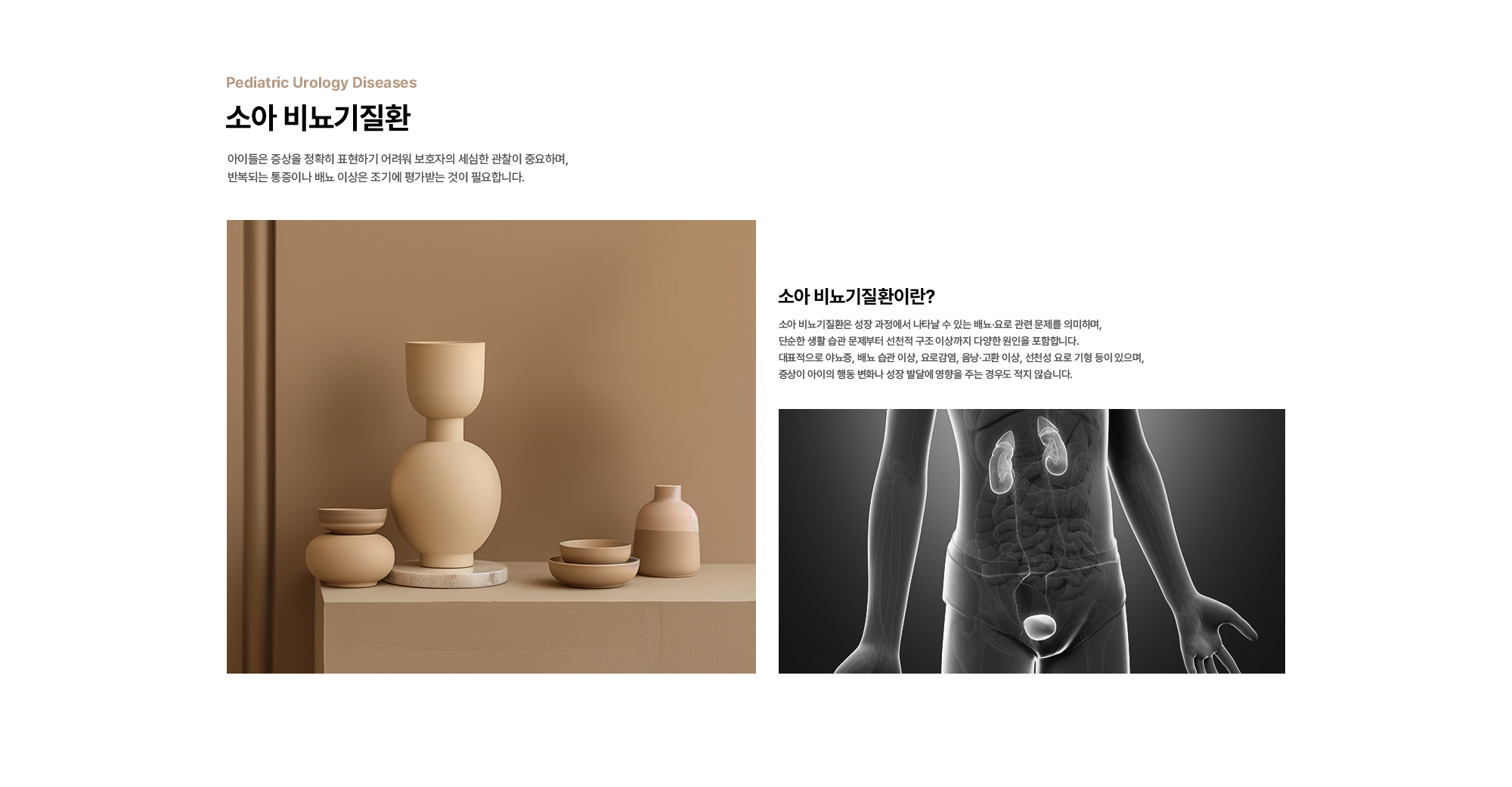 소아 비뇨기질환 : 아이들은 증상을 정확히 표현하기 어려워 보호자의 세심한 관찰이 중요하며, 반복되는 통증이나 배뇨 이상은 조기에 평가받는 것이 필요합니다. 소아 비뇨기질환이란? 소아 비뇨기질환은 성장 과정에서 나타날 수 있는 배뇨·요로 관련 문제를 의미하며, 단순한 생활 습관 문제부터 선천적 구조 이상까지 다양한 원인을 포함합니다. 대표적으로 야뇨증, 배뇨 습관 이상, 요로감염, 음낭·고환 이상, 선천성 요로 기형 등이 있으며, 증상이 아이의 행동 변화나 성장 발달에 영향을 주는 경우도 적지 않습니다. 